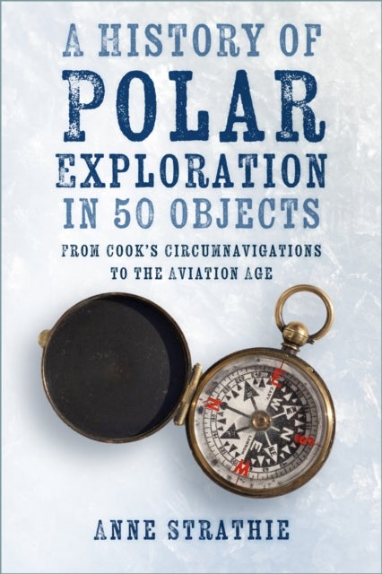 A History of Polar Exploration in 50 Objects - From Cook’s Circumnavigations to the Aviation Age