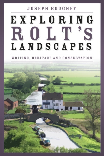Exploring Rolt''s Landscapes - Writing, Heritage and Conservation