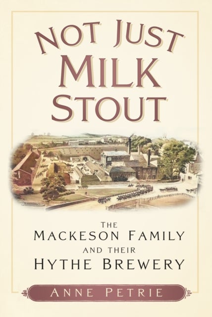Not Just Milk Stout - The Mackeson Family and their Hythe Brewery
