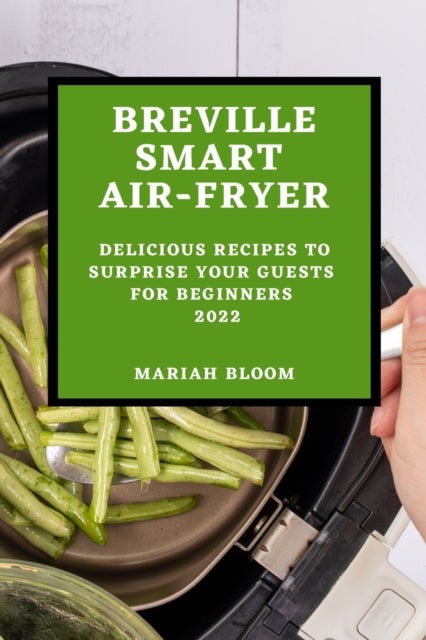 BREVILLE SMART AIR FRYER - Delicious Recipes to Surprise Your Guests for Beginners