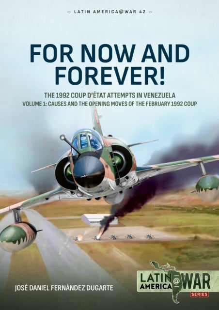 For Now and Forever! The 1992 Coup d’etat Attempts in Venezuela Volume 1 - Causes and the Opening Moves of the February 1992 Coup