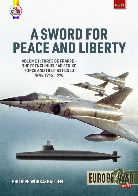 A Sword for Peace and Liberty - Volume 1: Force de Frappe – The French Nuclear Strike Force and the First Cold War 1945–1990