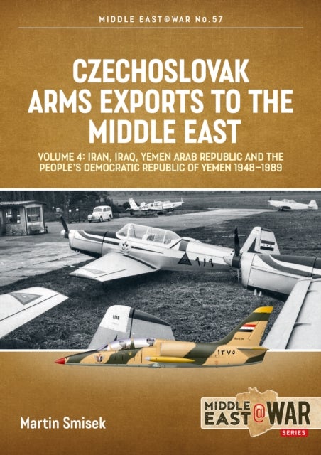 Czechoslovak Arms Exports to the Middle East Volume 4 - Iran, Iraq, Yemen Arab Republic and the People's Democratic Republic of Yemen 1948-1989