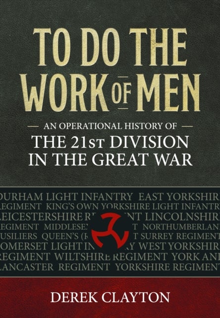 To Do the Work of Men - An Operational History of the 21st Division in the Great War