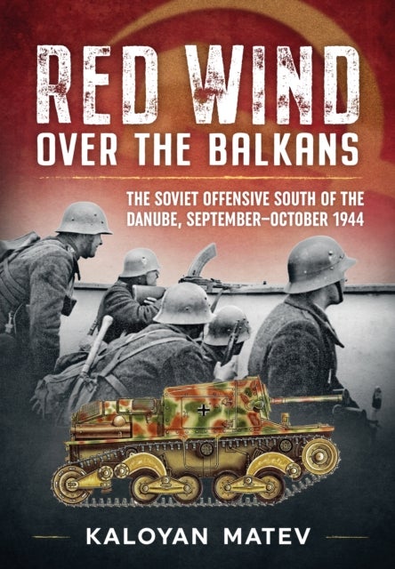 Red Wind Over the Balkans - The Soviet Offensive South of the Danube, September-October 1944