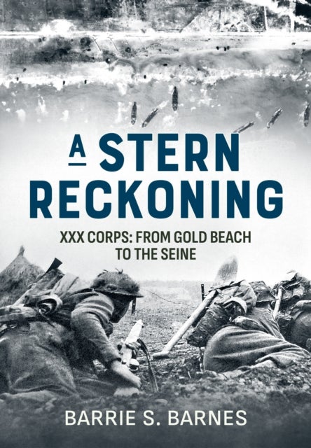 A Stern Reckoning - XXX Corps: From Gold Beach to the Seine