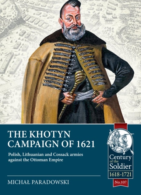 The Khotyn Campaign of 1621: Polish, Lithuanian and Cossack Armies Versus Might of the Ottoman Empir