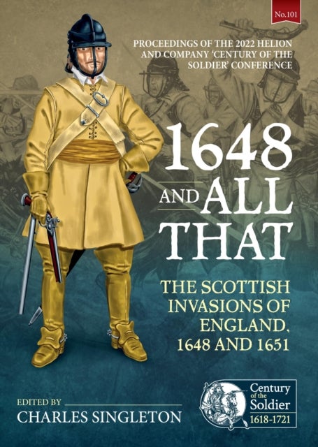 1648 and all that - The Scottish Invasions of England, 1648 and 1651. Proceedings of the 2022 Helion and Company ‘Century of the Soldier’ Conference