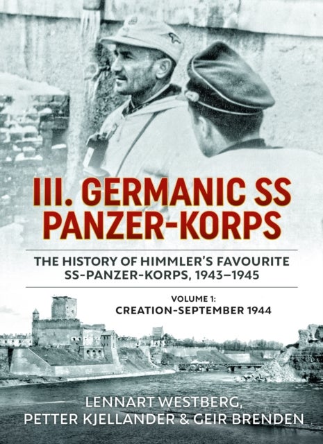 III Germanic SS Panzer-Korps: The History of Himmler's Favourite SS-Panzer-Korps 1943-1945. Volume 1 - Volume 1: Creation-September 1944
