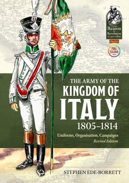 The Army of the Kingdom of Italy 1805-1814 - Uniforms, Organization, Campaigns (Revised Edition)