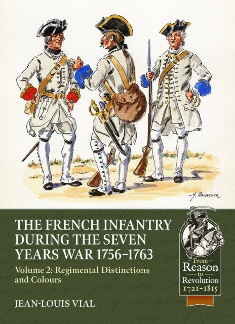 French Infantry during the Seven Years War 1756-1763 Volume 2 Regimental Distinctions and Colours - Part One: French Regiments No.1 to No.74