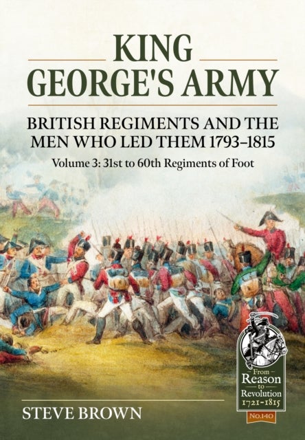 King George's Army, British Regiments and the Men Who Led Them 1793-1815 - British Infantry; 31st to 60th Regiments of Foot