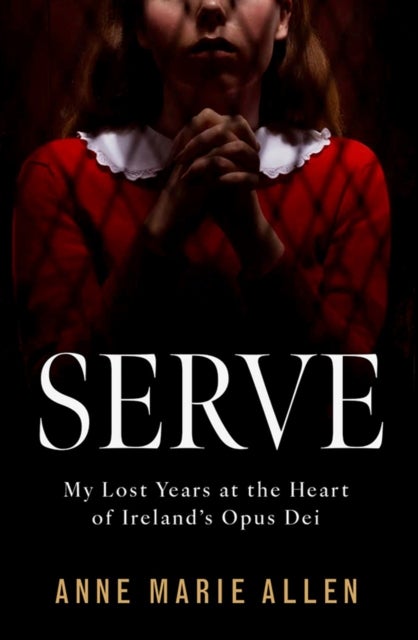 Serve - My Lost Years at the Heart of Ireland’s Opus Dei