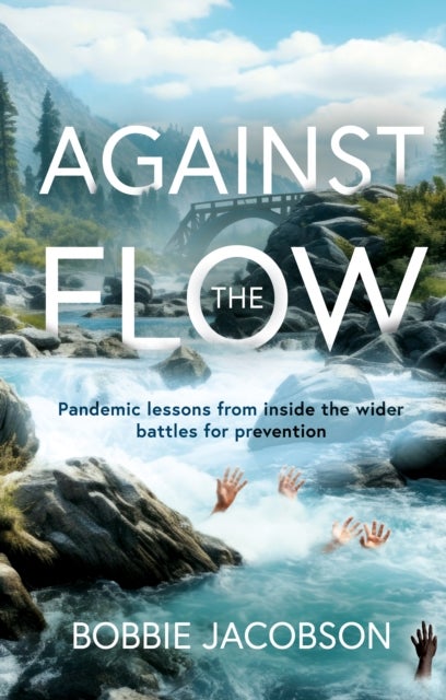 Against the Flow - Pandemic lessons from inside the wider battles for prevention