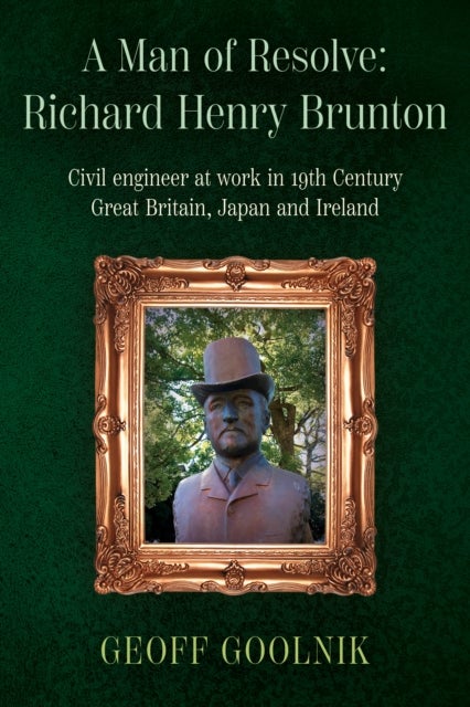 Man of Resolve: Richard Henry Brunton - Civil engineer at work in 19th Century Great Britain, Japan and Ireland