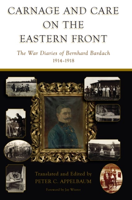 Carnage and Care on the Eastern Front - The War Diaries of Bernhard Bardach, 1914-1918
