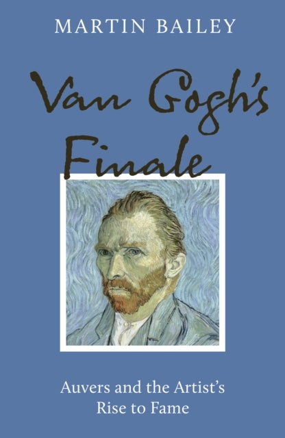 Van Gogh''s Finale - Auvers and the Artist's Rise to Fame