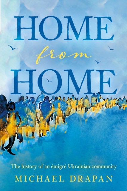 Home from Home - The history of an emigre Ukrainian community based in the heart of Yorkshire – Huddersfield, 1948-2018