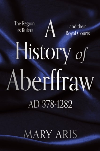 A History of Aberffraw AD 378–1282 - The Region, its Rulers and their Royal Courts