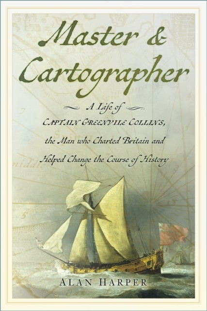 Master and Cartographer - A Life of Captain Greenvile Collins, the Man who Charted Britain and Helped Change the Course of History
