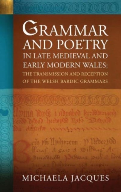 Grammar and Poetry in Late Medieval and Early Modern Wales - The Transmission and Reception of the Welsh Bardic Grammars