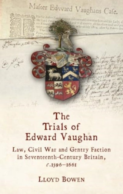 The Trials of Edward Vaughan - Law, Civil War and Gentry Faction in Seventeenth-Century Britain, c.1596–1661