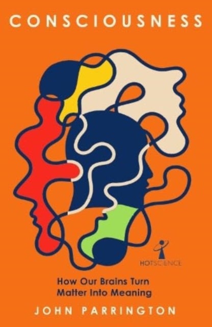 Consciousness - How Our Brains Turn Matter into Meaning