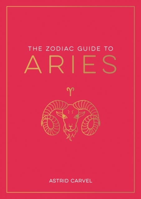Zodiac Guide to Aries - The Ultimate Guide to Understanding Your Star Sign, Unlocking Your Destiny and Decoding the Wisdom of the Stars