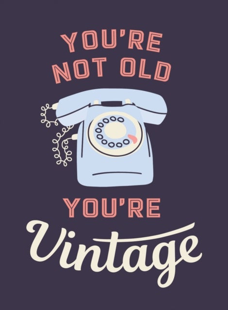 You're Not Old, You're Vintage - Joyful Quotes for the Young At Heart
