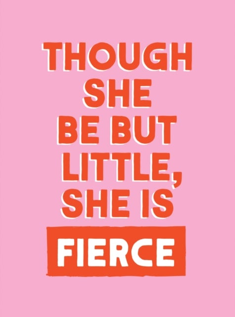 Though She Be But Little, She is Fierce - Powerful Quotes for Powerful Women