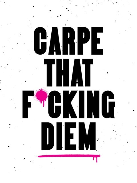 Carpe That F*cking Diem - Quotes and Mottos for Making the Most of Life