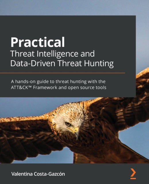 Practical Threat Intelligence and Data-Driven Threat Hunting - A hands-on guide to threat hunting with the ATT&CK™ Framework and open source tools