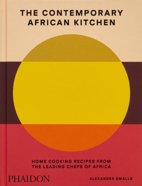 The Contemporary African Kitchen - Home Cooking Recipes from the Leading Chefs of Africa
