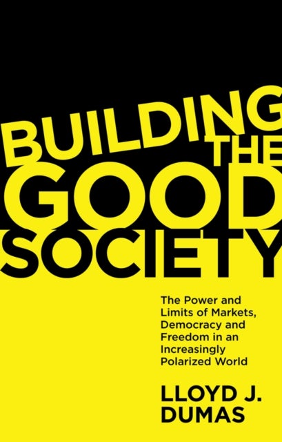 Building the Good Society - The Power and Limits of Markets, Democracy and Freedom in an Increasingly Polarized World