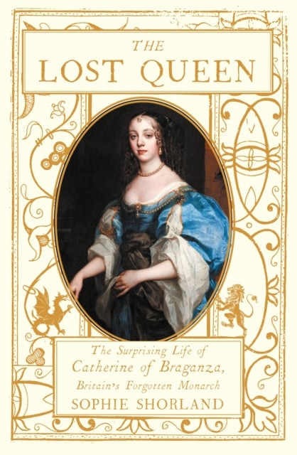 Lost Queen - The Surprising Life of Catherine of Braganza, Britain’s Forgotten Monarch