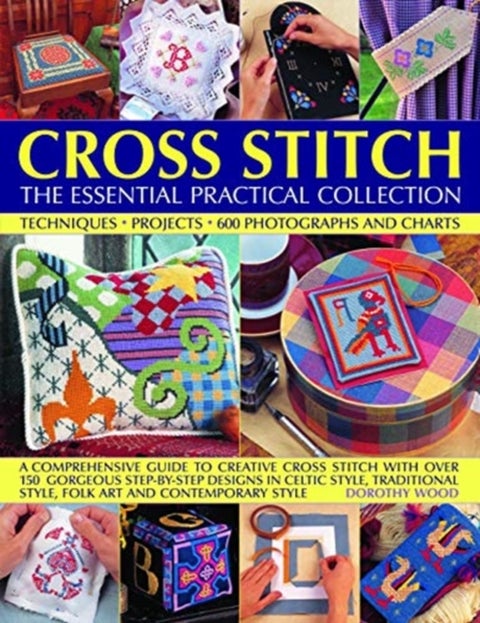 Cross Stitch: The Essential Practical Collection - Techniques, Projects, 600 Photographs and Charts; A comprehensive guide to creative cross stitch with over 150 gorgeous step-by-step designs in Celtic style, traditional style, folk art and contemporary style