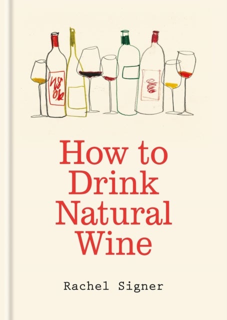 How to Drink Natural Wine - An expert guide to choosing, tasting and enjoying natural wine