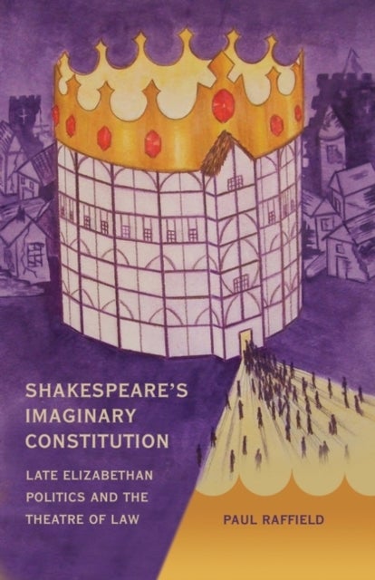 Shakespeare's Imaginary Constitution - Late Elizabethan Politics and the Theatre of Law