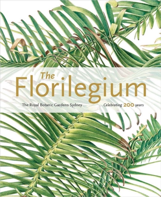 Florilegium the Royal Botanic Gardens Sydney Celebrating 200 Years - The Royal Botanic Gardens Sydney - Celebrating 200 Years