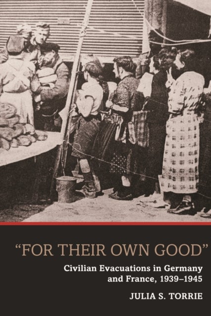 ''For Their Own Good'' - Civilian Evacuations in Germany and France, 1939-1945