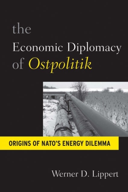 The Economic Diplomacy of <i>Ostpolitik</i> - Origins of NATO's Energy Dilemma
