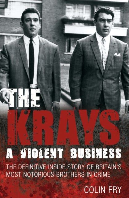 Krays: A Violent Business - The Definitive Inside Story of Britain's Most Notorious Brothers in Crime