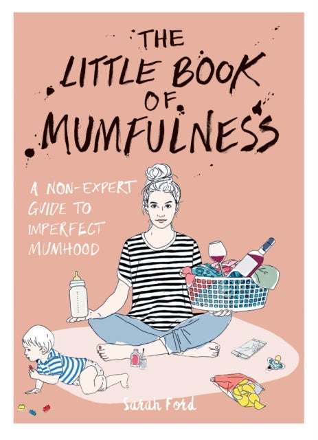 The Little Book of Mumfulness - A Non-Expert Guide to Imperfect Mumhood