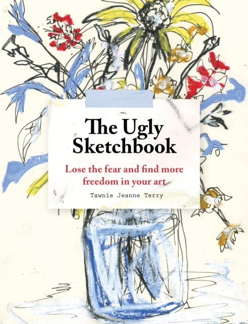 The Ugly Sketchbook - Lose the fear and find more freedom in your art