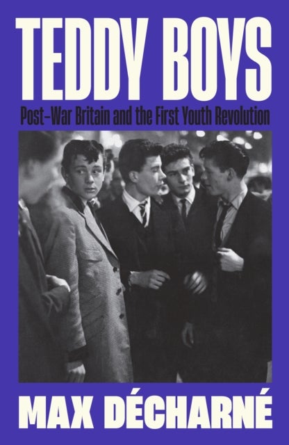 Teddy Boys - Post-War Britain and the First Youth Revolution: A Sunday Times Book of the Week