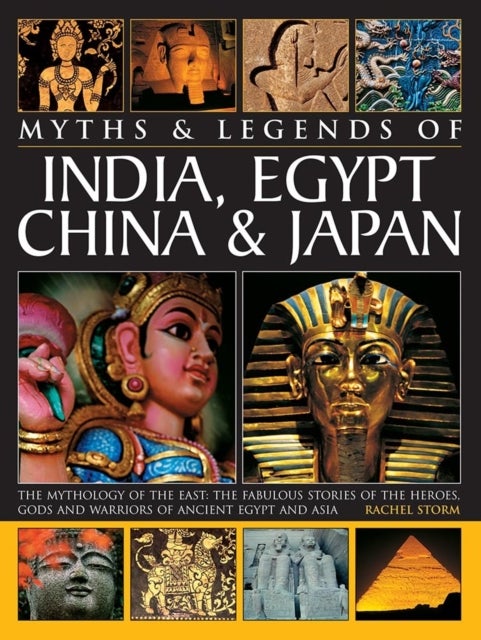Legends & Myths of India, Egypt, China & Japan The Mythology Of The East: The Fabulous Stories Of The Heroes, Gods And Warriors Of Ancient Egypt And Asia