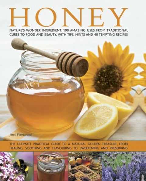 Honey: Nature's Wonder Ingredient: 100 Amazing Uses from Traditional Cures to Food and Beauty, with Tips, Hints and 40 Tempting Recipes