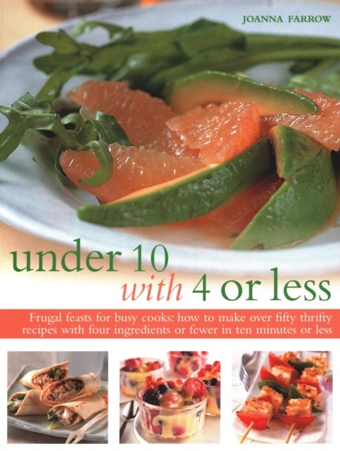 Under 10 with 4 or Less - Frugal feasts for busy cooks: how to make fifty thrifty recipes with four ingredients or fewer in ten minutes or less
