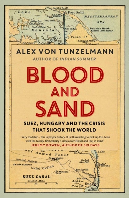 Blood and Sand - Suez, Hungary and the Crisis That Shook the World