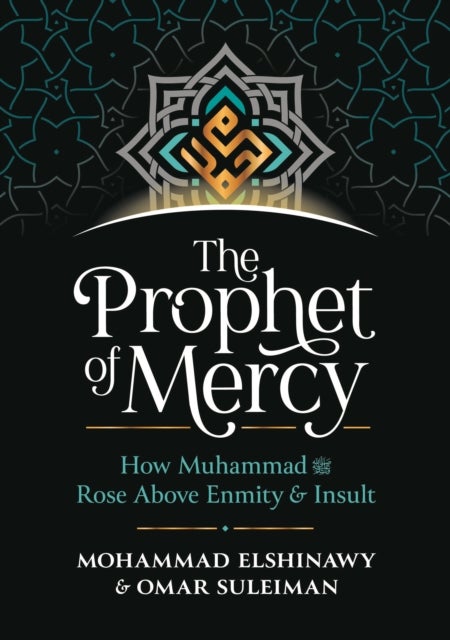 The Prophet of Mercy - How Muhammad Rose Above Enmity Insult